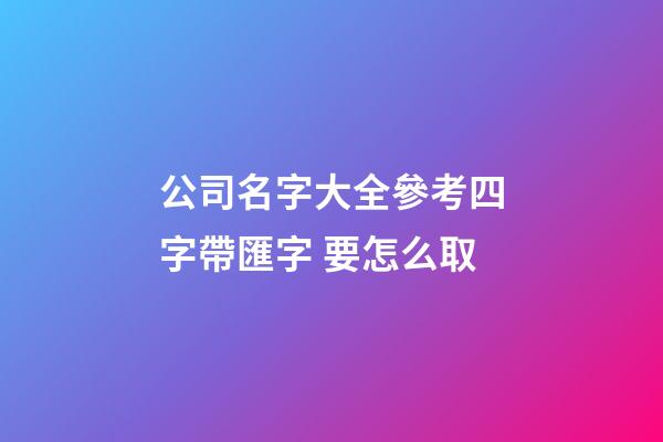 公司名字大全參考四字帶匯字 要怎么取-第1張-公司起名-玄機派